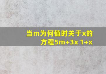 当m为何值时关于x的方程5m+3x 1+x